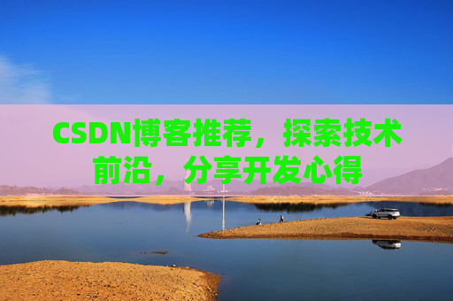 CSDN博客推荐，探索技术前沿，分享开发心得