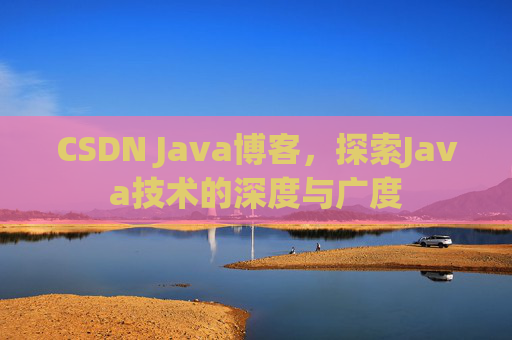 CSDN Java博客，探索Java技术的深度与广度