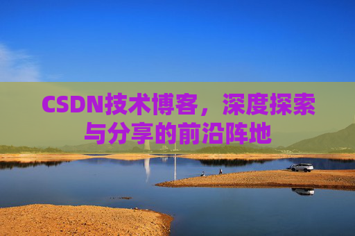 CSDN技术博客，深度探索与分享的前沿阵地