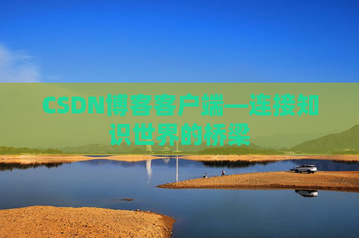 CSDN博客客户端—连接知识世界的桥梁